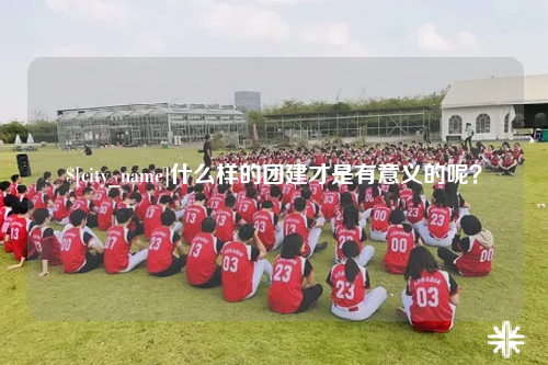 赣州什么样的团建才是有意义的呢？