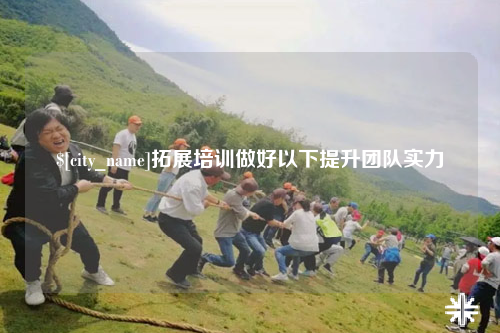 赣州拓展培训做好以下提升团队实力